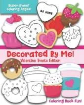 Decorated By Me! Valentine Treats Edition: Coloring Book Fun For Kids and Adults: Cute and Deliciously Sweet Cookies, Cupcakes, Perfect Food Pairs, Candy Hearts, Coffee, and More! Great Valentine's Day Gift for a Sweetheart, Friend, or Family Member!