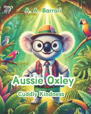 Aussie Oxley - Cuddly Kindness - Oxley the Cuddly Koala Bear Age 3-6: A Heartwarming Story About Spreading Love and Joy