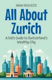All About Zurich: A Kid's Guide to Switzerland's Wealthy City