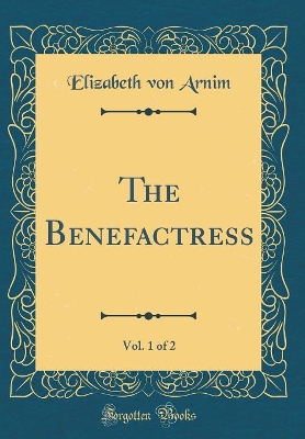 The Benefactress, Vol. 1 of 2 (Classic Reprint)