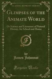 Glimpses of the Animate World: Or Science and Literature of Natural History, for School and Home (Classic Reprint)