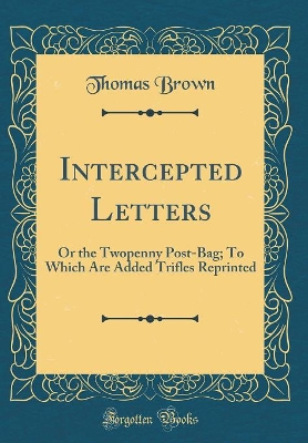 Intercepted Letters: Or the Twopenny Post-Bag; To Which Are Added Trifles Reprinted (Classic Reprint)