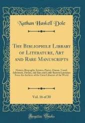 The Bibliophile Library of Literature, Art and Rare Manuscripts, Vol. 16 of 30: History, Biography, Science, Poetry, Drama, Travel, Adventure, Fiction, and Rare and Little-Known Literature From the Archives of the Great Libraries of the World