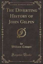 The Diverting History of John Gilpin (Classic Reprint)