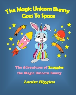 The Magic Unicorn Bunny Goes To Space: The Adventures of Snuggles the Magic Unicorn Bunny