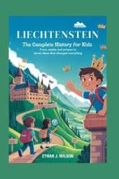 Liechtenstein: The Complete History for Kids: From Castles and Princes to Clever Ideas That Changed Everything