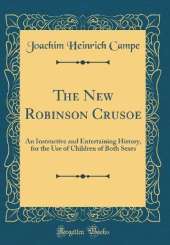 The New Robinson Crusoe: An Instructive and Entertaining History, for the Use of Children of Both Sexes (Classic Reprint)
