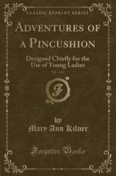 Adventures of a Pincushion, Vol. 1 of 2: Designed Chiefly for the Use of Young Ladies (Classic Reprint)