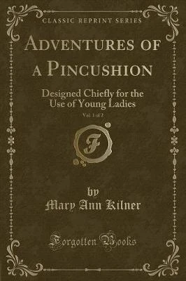 Adventures of a Pincushion, Vol. 1 of 2: Designed Chiefly for the Use of Young Ladies (Classic Reprint)