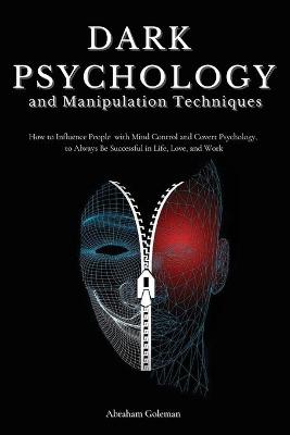 Dark Psychology and Manipulation Techniques: How to Influence People with Mind Control and Covert Psychology, to Always Be Successful in Life, Love and Work