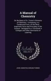 A Manual of Chemistry: On the Basis of Dr. Turner's Elements of Chemistry: Containing, in a Condensed Form, All the Most Important Facts and Principles of the Science: Designed for a Text-Book in Colleges and Other Seminaries of Learning