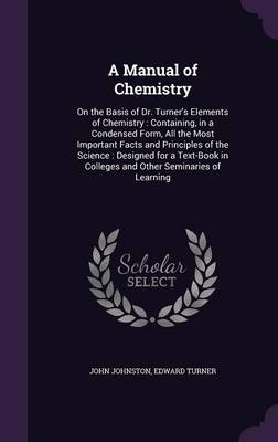 A Manual of Chemistry: On the Basis of Dr. Turner's Elements of Chemistry: Containing, in a Condensed Form, All the Most Important Facts and Principles of the Science: Designed for a Text-Book in Colleges and Other Seminaries of Learning