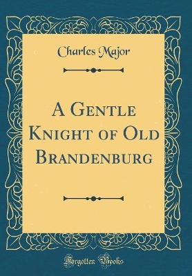A Gentle Knight of Old Brandenburg (Classic Reprint)