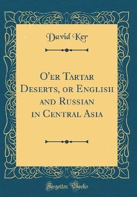 O'er Tartar Deserts, or English and Russian in Central Asia (Classic Reprint)