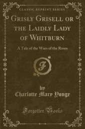 Grisly Grisell or the Laidly Lady of Whitburn: A Tale of the Wars of the Roses (Classic Reprint)