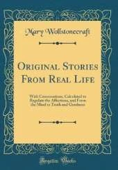 Original Stories From Real Life: With Conversations, Calculated to Regulate the Affections, and Form the Mind to Truth and Goodness (Classic Reprint)