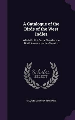 A Catalogue of the Birds of the West Indies: Which Do Not Occur Elsewhere in North America North of Mexico