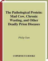 The Pathological Protein: Mad Cow, Chronic Wasting, and Other Deadly Prion Diseases