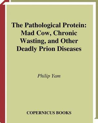 The Pathological Protein: Mad Cow, Chronic Wasting, and Other Deadly Prion Diseases