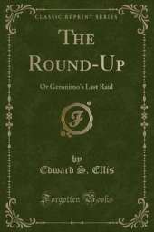 The Round-Up: Or Geronimo's Last Raid (Classic Reprint)