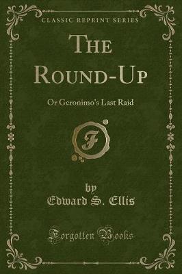 The Round-Up: Or Geronimo's Last Raid (Classic Reprint)