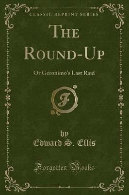 The Round-Up: Or Geronimo's Last Raid (Classic Reprint)