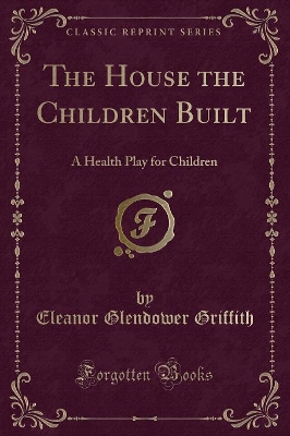 The House the Children Built: A Health Play for Children (Classic Reprint)