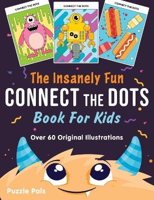 The Insanely Fun Connect The Dots Book For Kids: Over 60 Original Illustrations with Space, Underwater, Jungle, Food, Monster, and Robot Themes