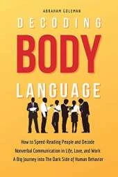 Decoding Body Language: How to Speed-Reading People and Decode Nonverbal Communication in Life, Love, and Work. A Big Journey into The Dark Side of Human Behavior