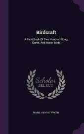 Birdcraft: A Field Book Of Two Hundred Song, Game, And Water Birds