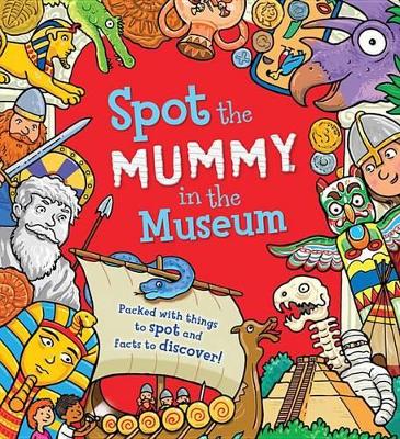 Spot the Mummy in the Museum: Packed with Things to Spot and Facts to Discover!