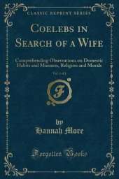 Coelebs in Search of a Wife, Vol. 1 of 2: Comprehending Observations on Domestic Habits and Manners, Religion and Morals (Classic Reprint)