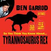 So You Think You Know About Tyrannosaurus Rex?
