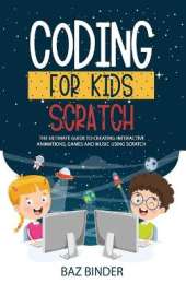 Coding for Kids Scratch: The Ultimate Guide to Creating Interactive Animations, Games and Personalized Music Using Scratch