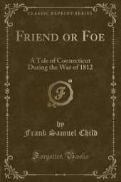 Friend or Foe: A Tale of Connecticut During the War of 1812 (Classic Reprint)
