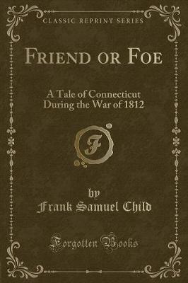 Friend or Foe: A Tale of Connecticut During the War of 1812 (Classic Reprint)