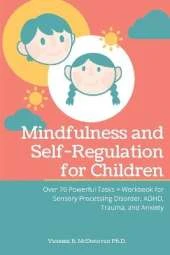 Mindfulness and Self-Regulation for Children: Over 70 Powerful Tasks + Workbook for Sensory Processing Disorder, ADHD, Trauma and Anxiety