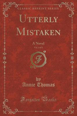 Utterly Mistaken, Vol. 3 of 3: A Novel (Classic Reprint)