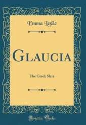 Glaucia: The Greek Slave (Classic Reprint)
