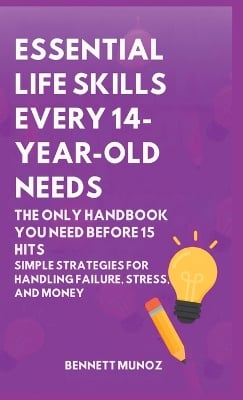 Essential Life Skills Every 14-Year Old Needs: The Only Handbook You Need Before 15 Hits: Simple Strategies for Handling Failure, Stress, and Money