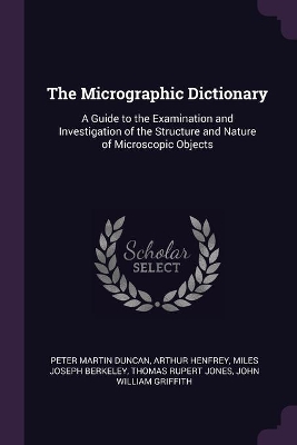 The Micrographic Dictionary: A Guide to the Examination and Investigation of the Structure and Nature of Microscopic Objects