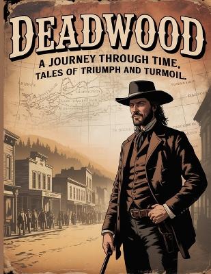 Deadwood: A Journey Through Time, Tales of Triumph and Turmoil (Old West)