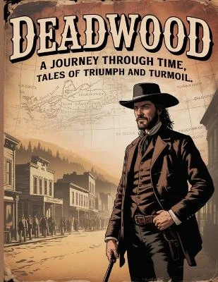 Deadwood: A Journey Through Time, Tales of Triumph and Turmoil (Old West)