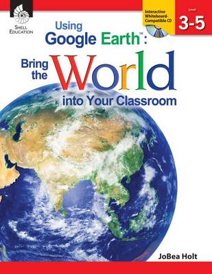 Using Google Earth: Bring the World into Your Classroom Levels 3-5