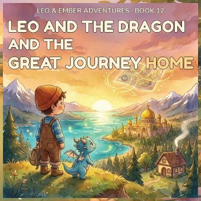 Leo and the Dragon and the Great Journey Home: A Magical Adventure About Growth, Friendship, and the Journey That Changed Everything