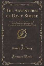 The Adventures of David Simple: Containing an Account of His Travels Through the Cities of London and Westminster in the Search of a Real Friend (Classic Reprint)