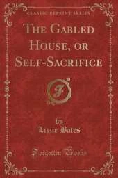 The Gabled House, or Self-Sacrifice (Classic Reprint)
