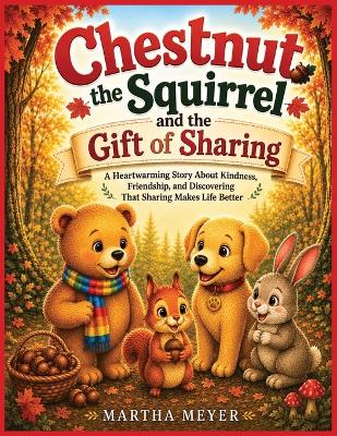 Chestnut the Squirrel and the Gift of Sharing: A Heartwarming Story About Kindness, Friendship, and Discovering That Sharing Makes Life Better Marth Meyer Picture Book Perfect for Ages 2-7 8.5 x 11 Inches Sharing with Friends