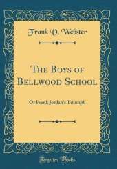 The Boys of Bellwood School: Or Frank Jordan's Triumph (Classic Reprint)