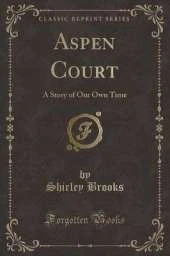 Aspen Court: A Story of Our Own Time (Classic Reprint)